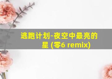 逃跑计划-夜空中最亮的星 (零6 remix)